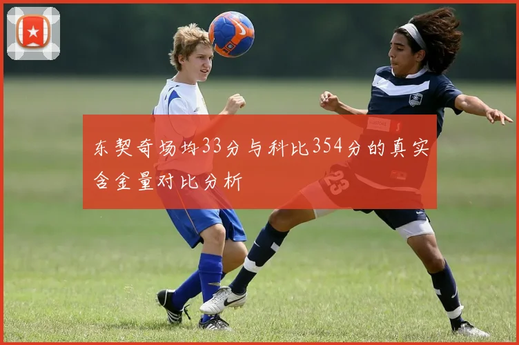 东契奇场均33分与科比354分的真实含金量对比分析