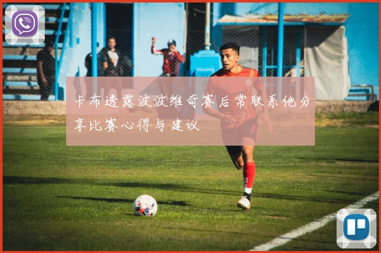 卡布透露波波维奇赛后常联系他分享比赛心得与建议
