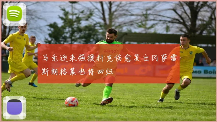 马竞迎来强援科克伤愈复出冈萨雷斯朗格莱也将回归