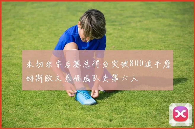 米切尔季后赛总得分突破800追平詹姆斯欧文乐福成队史第六人