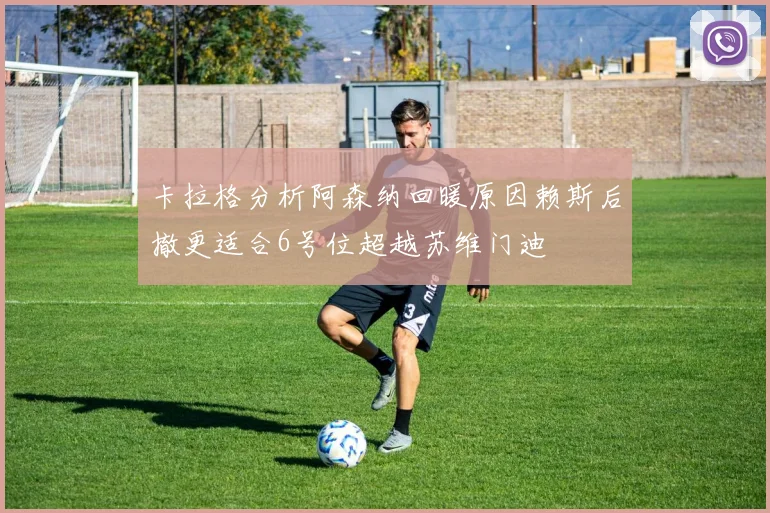 卡拉格分析阿森纳回暖原因赖斯后撤更适合6号位超越苏维门迪