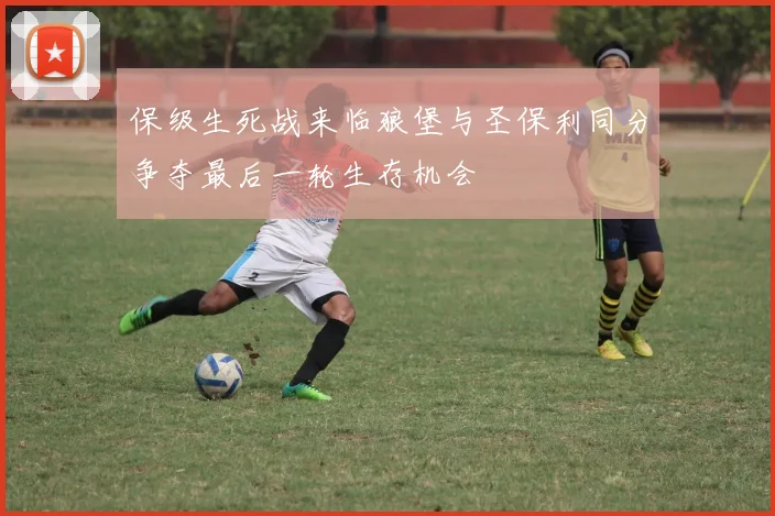 保级生死战来临狼堡与圣保利同分争夺最后一轮生存机会