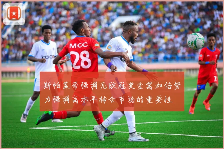 斯帕莱蒂强调无欧冠奖金需加倍努力强调高水平转会市场的重要性
