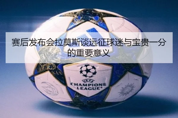 赛后发布会拉莫斯谈远征球迷与宝贵一分的重要意义